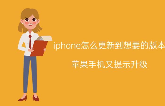 iphone怎么更新到想要的版本 苹果手机又提示升级，到底可以升级吗？